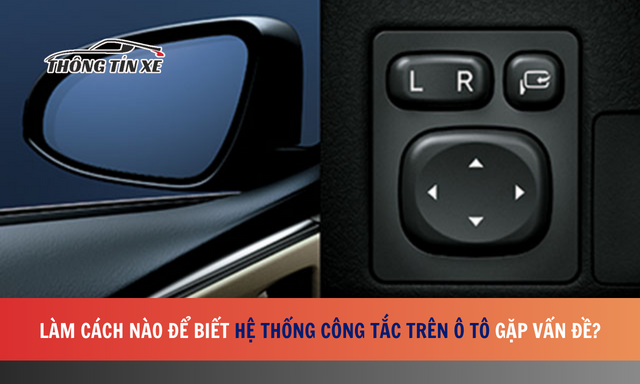 Làm cách nào để biết hệ thống công tắc trên ô tô gặp vấn đề?