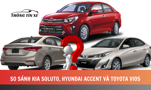 So sánh Kia Soluto, Hyundai Accent và Toyota Vios