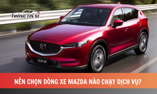 Nên chọn dòng xe Mazda nào chạy dịch vụ?