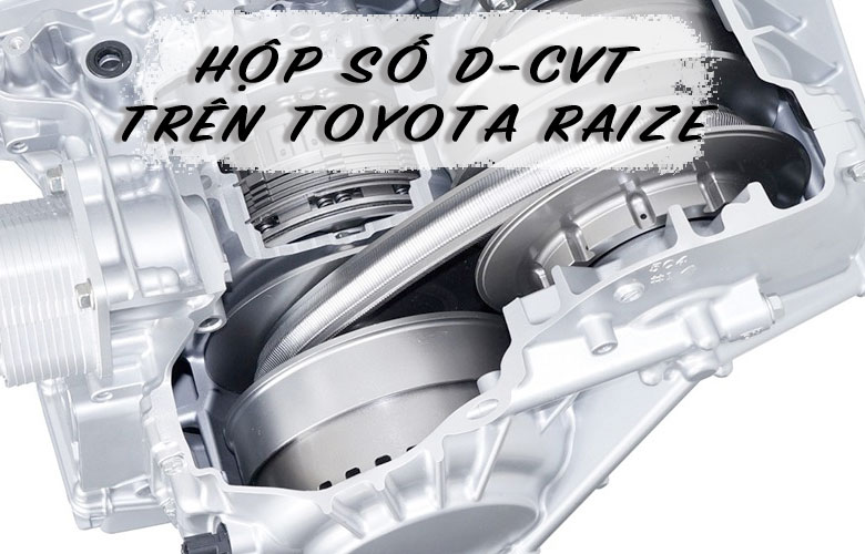 Hộp số vô cấp D-CVT trên Toyota Raize có gì đặc biệt?